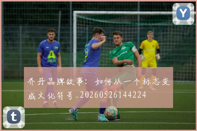 乔丹品牌故事:如何从一个标志变成文化符号_20260526144224