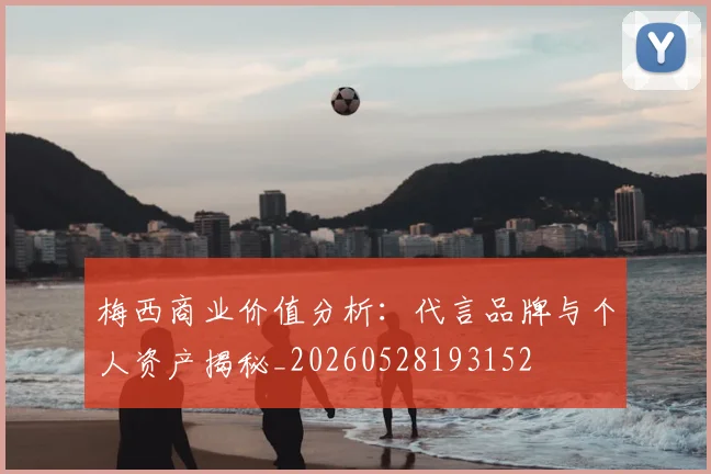 梅西商业价值分析：代言品牌与个人资产揭秘_20260528193152