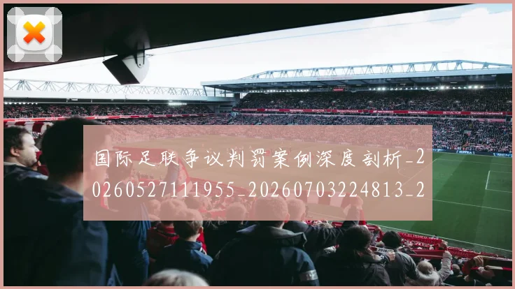 国际足联争议判罚案例深度剖析_20260527111955_20260703224813_20260719170051