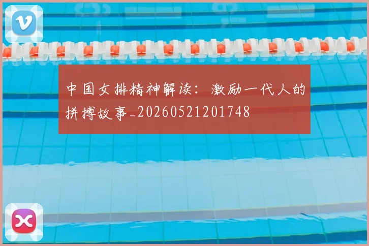 中国女排精神解读:激励一代人的拼搏故事_20260521201748