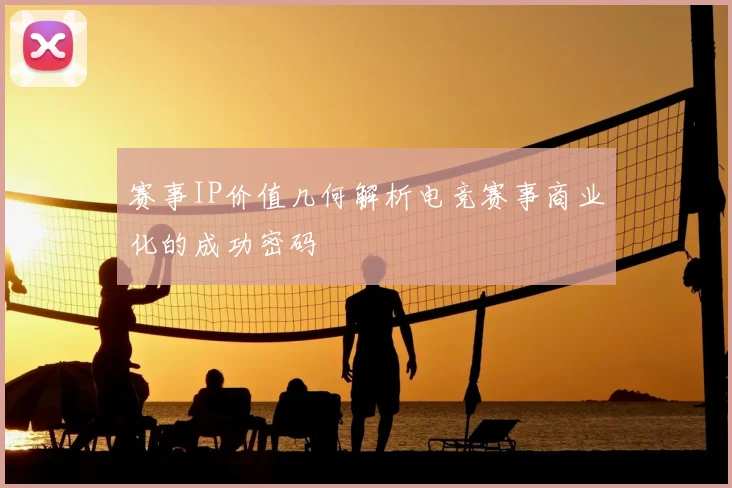 赛事IP价值几何解析电竞赛事商业化的成功密码