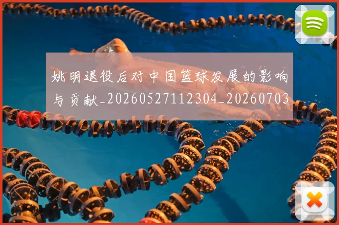姚明退役后对中国篮球发展的影响与贡献_20260527112304_20260703233117