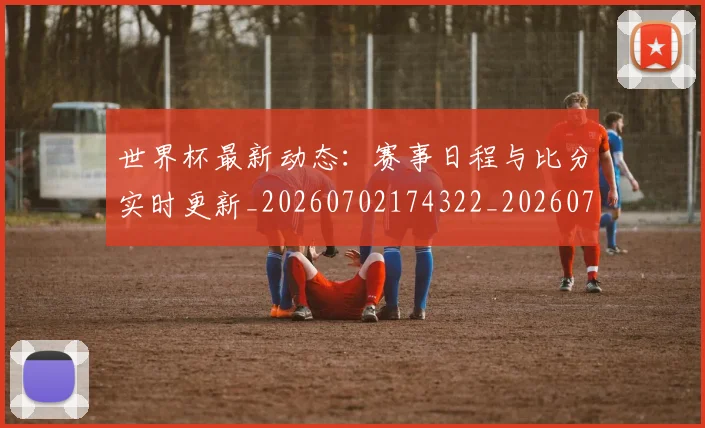 世界杯最新动态：赛事日程与比分实时更新_20260702174322_20260715191530