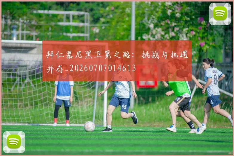 拜仁慕尼黑卫冕之路：挑战与机遇并存_20260707014613