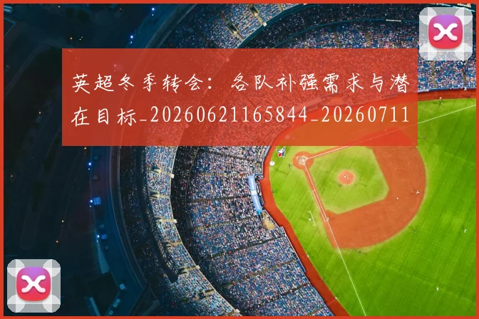 英超冬季转会：各队补强需求与潜在目标_20260621165844_20260711201218
