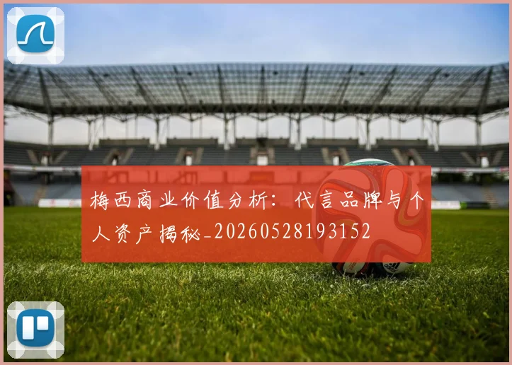 梅西商业价值分析：代言品牌与个人资产揭秘_20260528193152