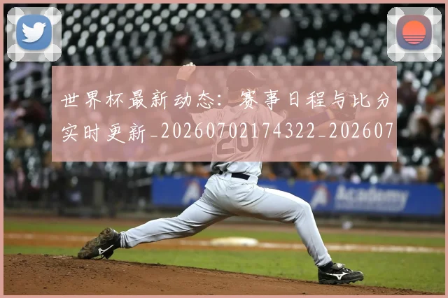 世界杯最新动态：赛事日程与比分实时更新_20260702174322_20260715191530