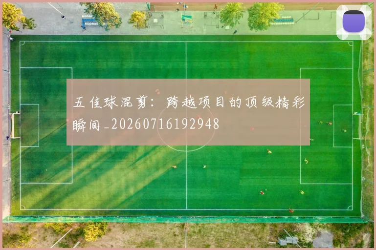 五佳球混剪：跨越项目的顶级精彩瞬间_20260716192948