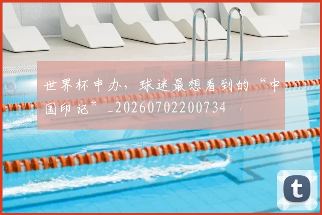世界杯申办，球迷最想看到的“中国印记”_20260702200734