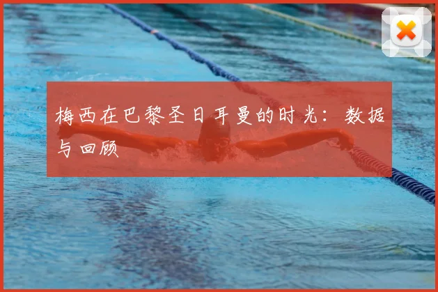 梅西在巴黎圣日耳曼的时光:数据与回顾