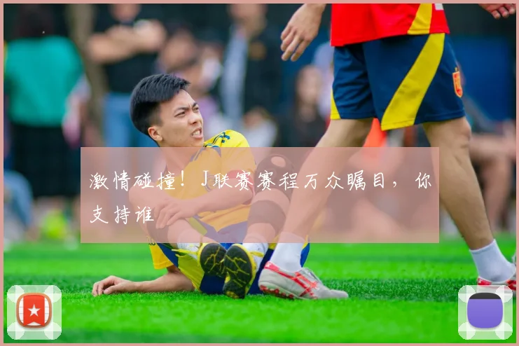 激情碰撞！J联赛赛程万众瞩目，你支持谁