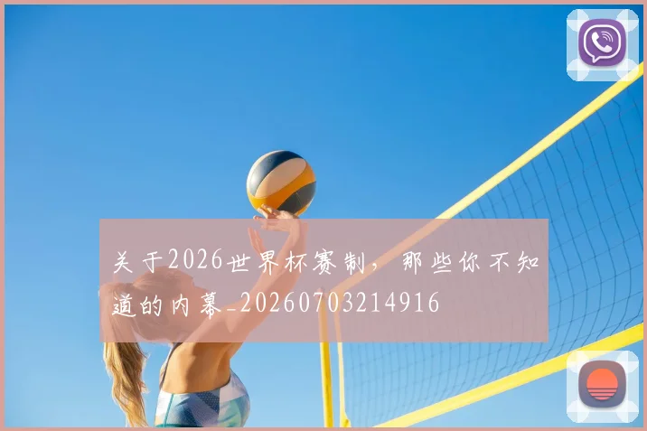 关于2026世界杯赛制，那些你不知道的内幕_20260703214916