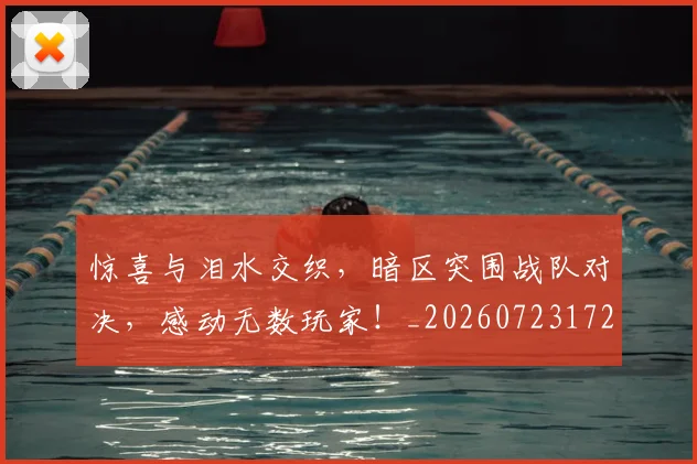 惊喜与泪水交织，暗区突围战队对决，感动无数玩家！_20260723172704
