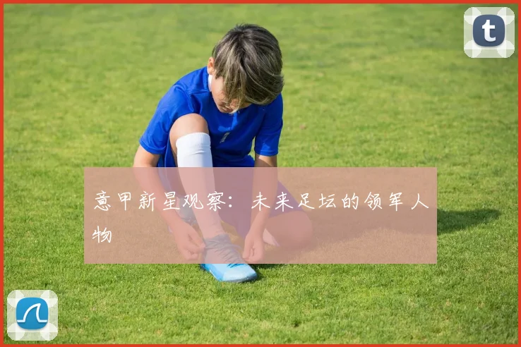 意甲新星观察：未来足坛的领军人物