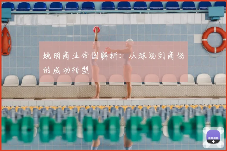 姚明商业帝国解析：从球场到商场的成功转型