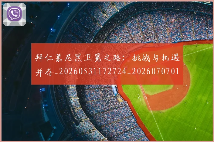 拜仁慕尼黑卫冕之路:挑战与机遇并存_20260531172724_20260707014619