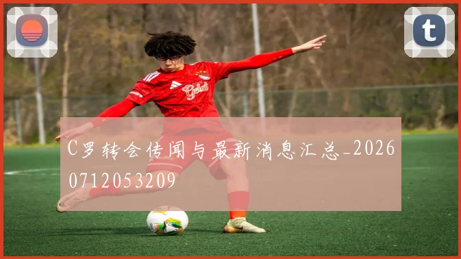 C罗转会传闻与最新消息汇总_20260712053209