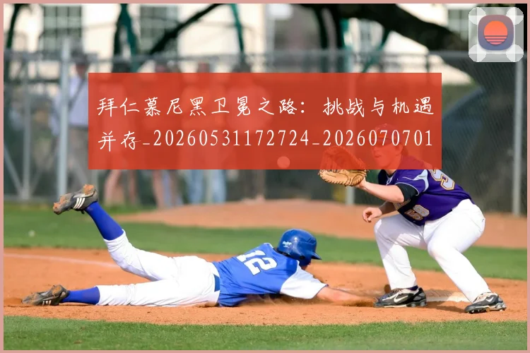 拜仁慕尼黑卫冕之路：挑战与机遇并存_20260531172724_20260707014619