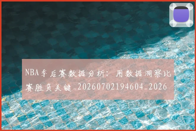 NBA季后赛数据分析：用数据洞察比赛胜负关键_20260702194604_20260714211625