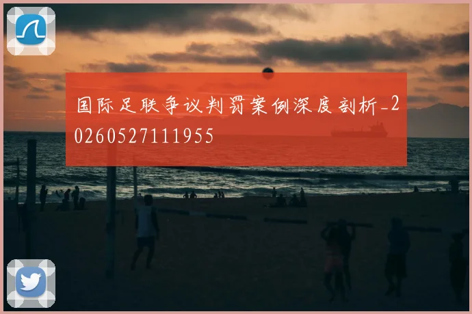 国际足联争议判罚案例深度剖析_20260527111955