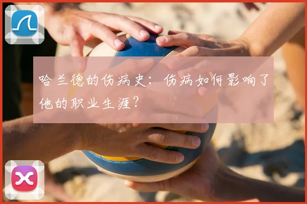 哈兰德的伤病史：伤病如何影响了他的职业生涯？