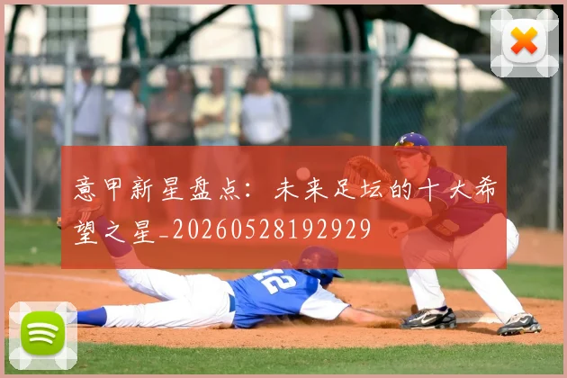 意甲新星盘点：未来足坛的十大希望之星_20260528192929