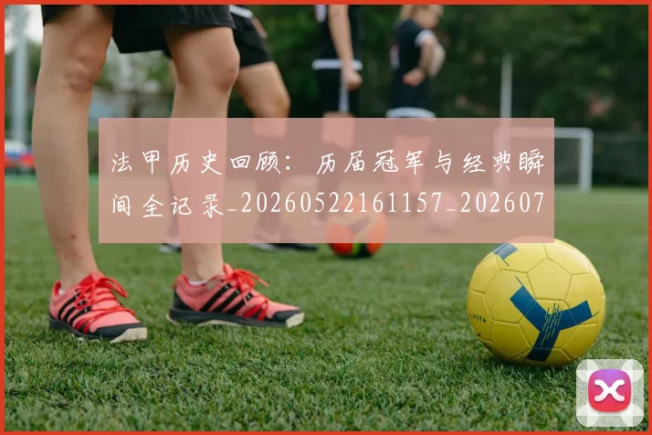 法甲历史回顾:历届冠军与经典瞬间全记录_20260522161157_20260707153304