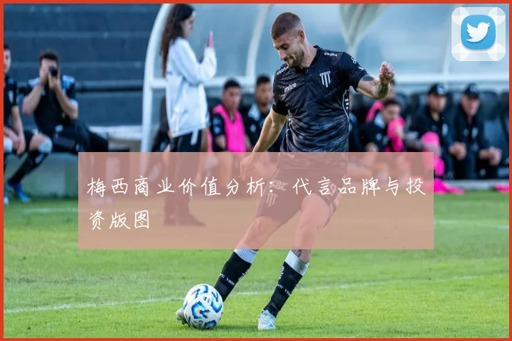 梅西商业价值分析:代言品牌与投资版图
