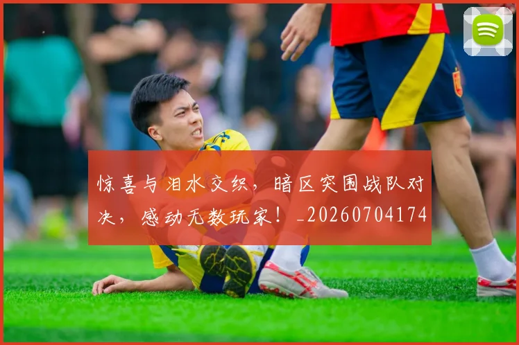 惊喜与泪水交织，暗区突围战队对决，感动无数玩家！_20260704174252
