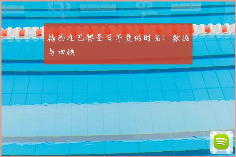 梅西在巴黎圣日耳曼的时光：数据与回顾