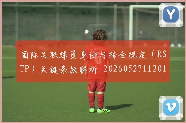 国际足联球员身份与转会规定（RSTP）关键条款解析_20260527112012_20260703225103