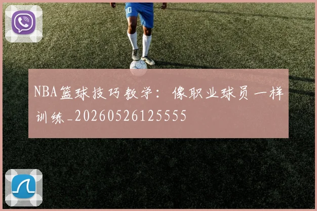 NBA篮球技巧教学:像职业球员一样训练_20260526125555